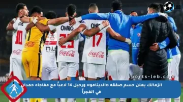 الزمالك يعلن حسم صفقة «الدينامو» ورحيل 14 لاعباً مع مفاجأة حمدان في الفجراً